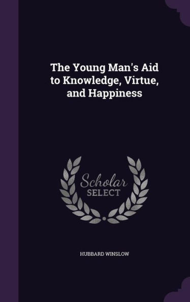 The Young Man's Aid To Knowledge, Virtue, And Happiness