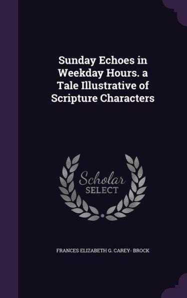 Sunday Echoes In Weekday Hours. A Tale Illustrative Of Scripture Characters