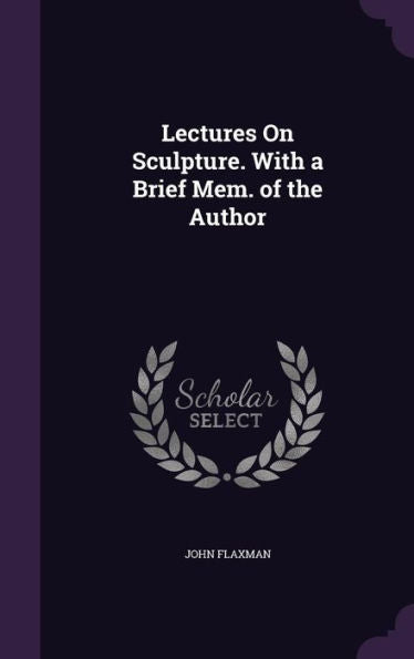 Lectures On Sculpture. With A Brief Mem. Of The Author