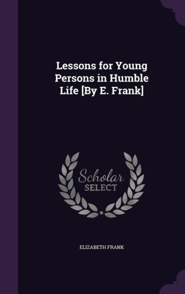 Lessons For Young Persons In Humble Life [By E. Frank]
