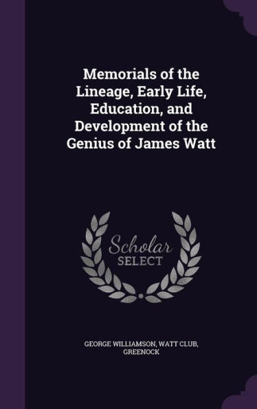 Memorials Of The Lineage, Early Life, Education, And Development Of The Genius Of James Watt