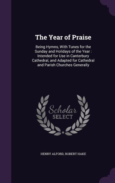 The Year Of Praise: Being Hymns, With Tunes For The Sunday And Holidays Of The Year: Intended For Use In Canterbury Cathedral, And Adapted For Cathedral And Parish Churches Generally