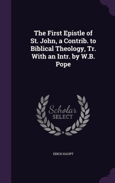 The First Epistle Of St. John, A Contrib. To Biblical Theology, Tr. With An Intr. By W.B. Pope