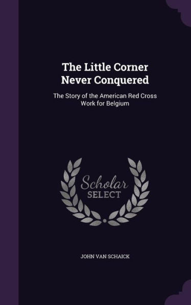 The Little Corner Never Conquered: The Story Of The American Red Cross Work For Belgium
