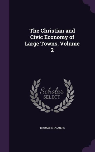 The Christian And Civic Economy Of Large Towns, Volume 2