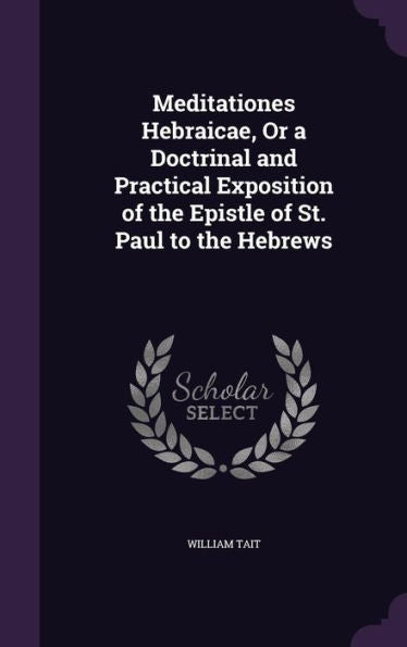 Meditationes Hebraicae, Or A Doctrinal And Practical Exposition Of The Epistle Of St. Paul To The Hebrews