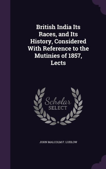 British India Its Races, And Its History, Considered With Reference To The Mutinies Of 1857, Lects