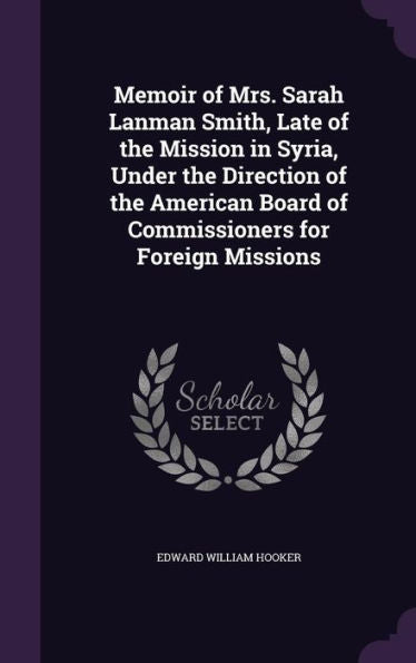 Memoir Of Mrs. Sarah Lanman Smith, Late Of The Mission In Syria, Under The Direction Of The American Board Of Commissioners For Foreign Missions