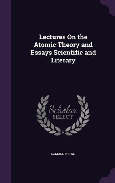 Lectures On The Atomic Theory And Essays Scientific And Literary