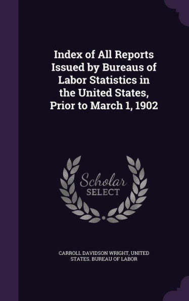 Index Of All Reports Issued By Bureaus Of Labor Statistics In The United States, Prior To March 1, 1902