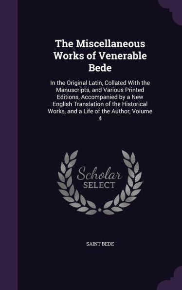 The Miscellaneous Works Of Venerable Bede: In The Original Latin, Collated With The Manuscripts, And Various Printed Editions, Accompanied By A New ... Works, And A Life Of The Author, Volume 4