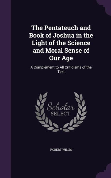 The Pentateuch And Book Of Joshua In The Light Of The Science And Moral Sense Of Our Age: A Complement To All Criticisms Of The Text