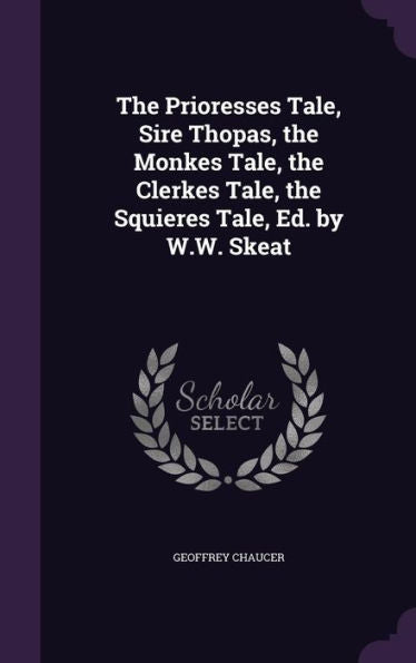 The Prioresses Tale, Sire Thopas, The Monkes Tale, The Clerkes Tale, The Squieres Tale, Ed. By W.W. Skeat