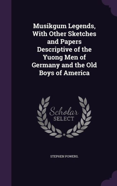 Musikgum Legends, With Other Sketches And Papers Descriptive Of The Yuong Men Of Germany And The Old Boys Of America