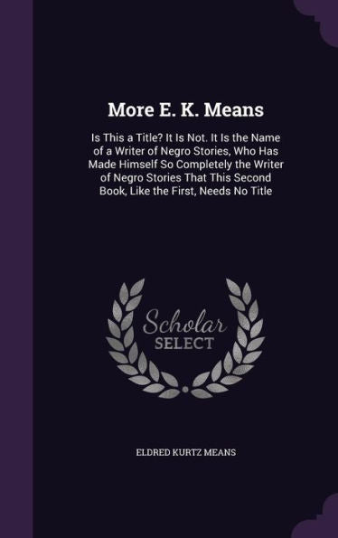More E. K. Means: Is This A Title? It Is Not. It Is The Name Of A Writer Of Negro Stories, Who Has Made Himself So Completely The Writer Of Negro ... Second Book, Like The First, Needs No Title