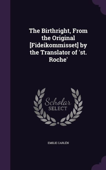 The Birthright, From The Original [Fideikommisset] By The Translator Of 'st. Roche'