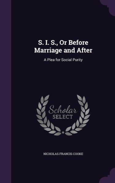 S. I. S., Or Before Marriage And After: A Plea For Social Purity
