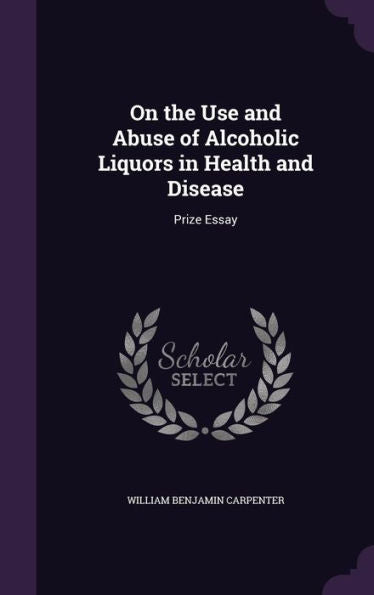 On The Use And Abuse Of Alcoholic Liquors In Health And Disease: Prize Essay