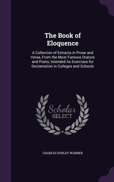 The Book Of Eloquence: A Collection Of Extracts In Prose And Verse, From The Most Famous Orators And Poets; Intended As Exercises For Declamation In Colleges And Schools