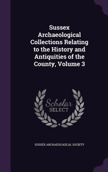 Sussex Archaeological Collections Relating To The History And Antiquities Of The County, Volume 3