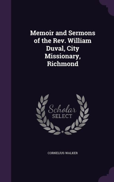 Memoir And Sermons Of The Rev. William Duval, City Missionary, Richmond