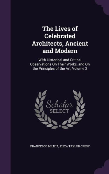 The Lives Of Celebrated Architects, Ancient And Modern: With Historical And Critical Observations On Their Works, And On The Principles Of The Art, Volume 2