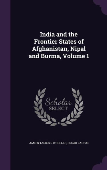 India And The Frontier States Of Afghanistan, Nipal And Burma, Volume 1