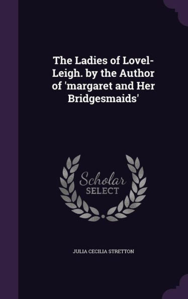 The Ladies Of Lovel-Leigh. By The Author Of 'Margaret And Her Bridgesmaids'