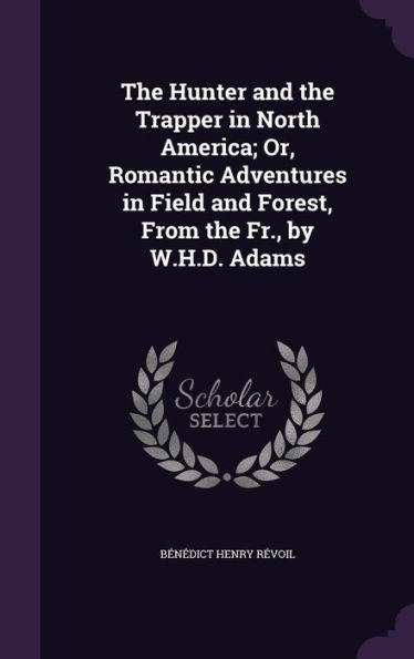 The Hunter And The Trapper In North America; Or, Romantic Adventures In Field And Forest, From The Fr., By W.H.D. Adams