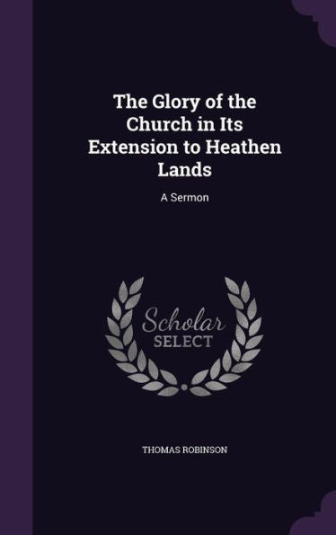 The Glory Of The Church In Its Extension To Heathen Lands: A Sermon