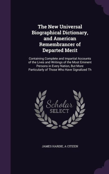 The New Universal Biographical Dictionary, And American Remembrancer Of Departed Merit: Containing Complete And Impartial Accounts Of The Lives And ... Particularly Of Those Who Have Signalized Th