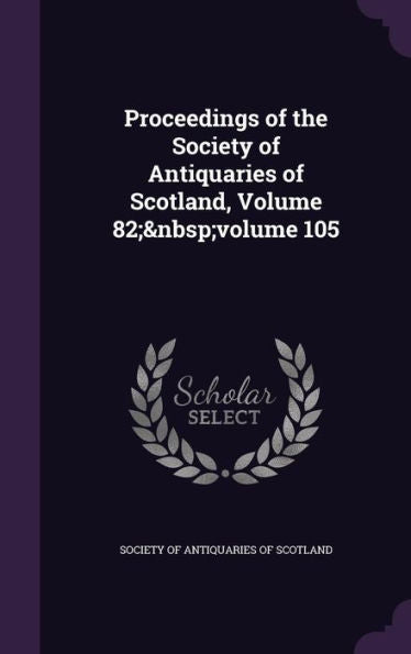 Proceedings Of The Society Of Antiquaries Of Scotland, Volume 82; Volume 105