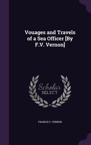 Vouages And Travels Of A Sea Officer [By F.V. Vernon]