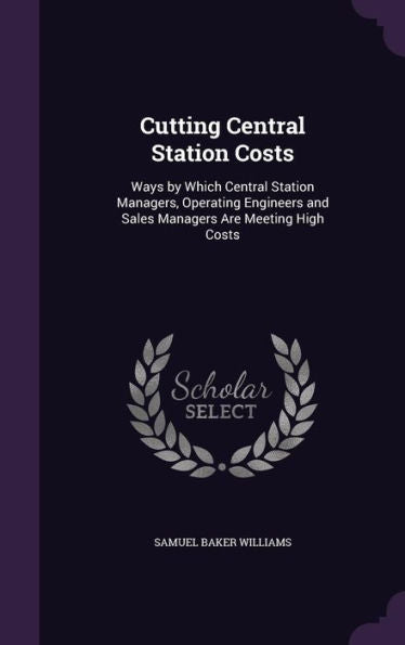 Cutting Central Station Costs: Ways By Which Central Station Managers, Operating Engineers And Sales Managers Are Meeting High Costs