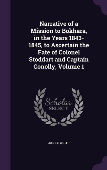 Narrative Of A Mission To Bokhara, In The Years 1843-1845, To Ascertain The Fate Of Colonel Stoddart And Captain Conolly, Volume 1