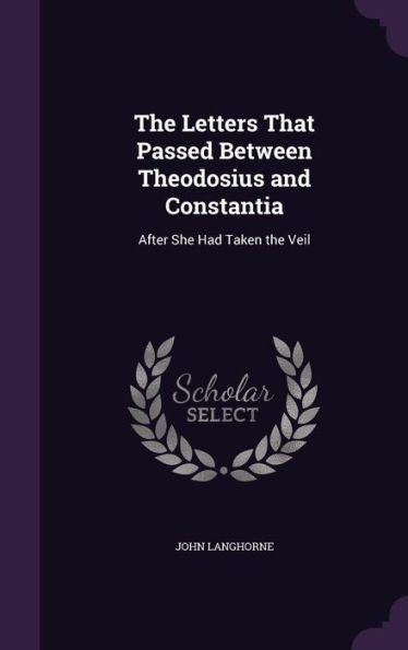 The Letters That Passed Between Theodosius And Constantia: After She Had Taken The Veil