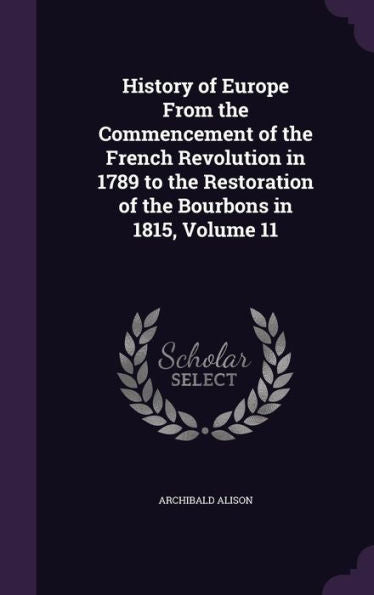 History Of Europe From The Commencement Of The French Revolution In 1789 To The Restoration Of The Bourbons In 1815, Volume 11