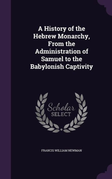 A History Of The Hebrew Monarchy, From The Administration Of Samuel To The Babylonish Captivity