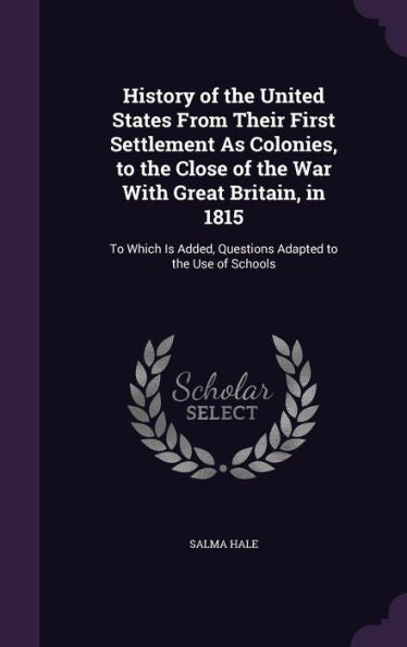 History Of The United States From Their First Settlement As Colonies, To The Close Of The War With Great Britain, In 1815: To Which Is Added, Questions Adapted To The Use Of Schools