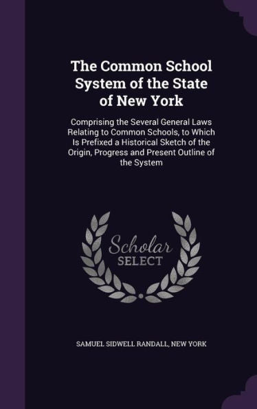 The Common School System Of The State Of New York: Comprising The Several General Laws Relating To Common Schools, To Which Is Prefixed A Historical ... Progress And Present Outline Of The System