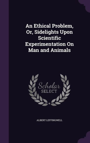 An Ethical Problem, Or, Sidelights Upon Scientific Experimentation On Man And Animals