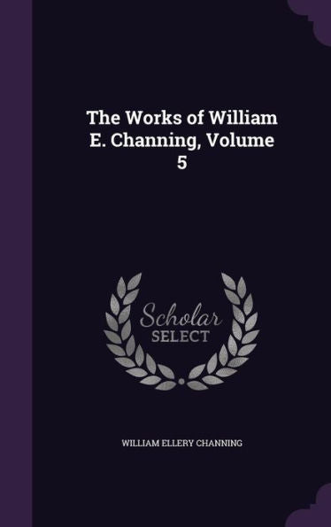 The Works Of William E. Channing, Volume 5