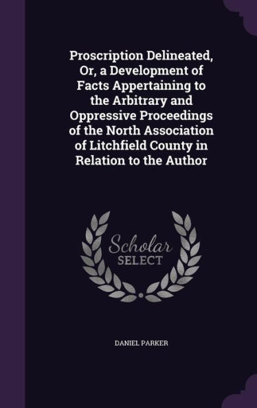 Proscription Delineated, Or, A Development Of Facts Appertaining To The Arbitrary And Oppressive Proceedings Of The North Association Of Litchfield County In Relation To The Author