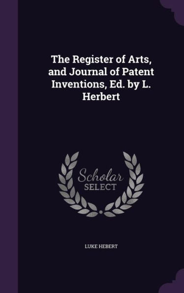 The Register Of Arts, And Journal Of Patent Inventions, Ed. By L. Herbert