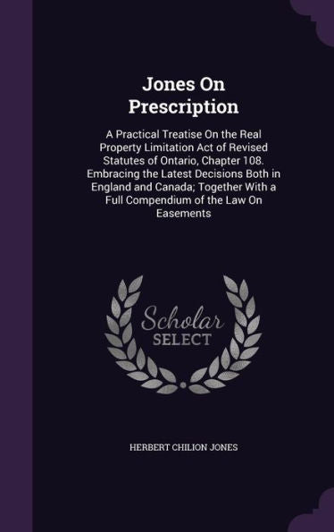 Jones On Prescription: A Practical Treatise On The Real Property Limitation Act Of Revised Statutes Of Ontario, Chapter 108. Embracing The Latest ... A Full Compendium Of The Law On Easements