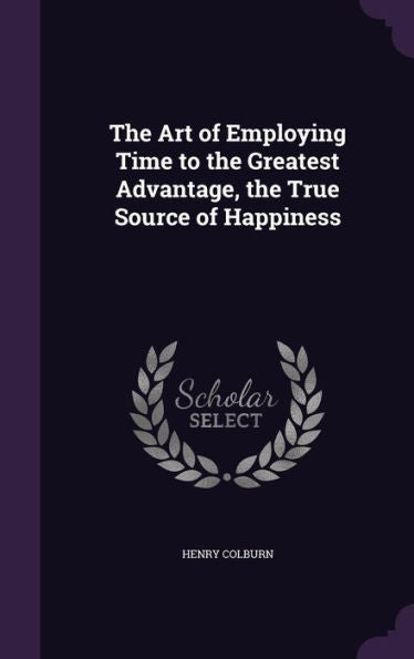 The Art Of Employing Time To The Greatest Advantage, The True Source Of Happiness