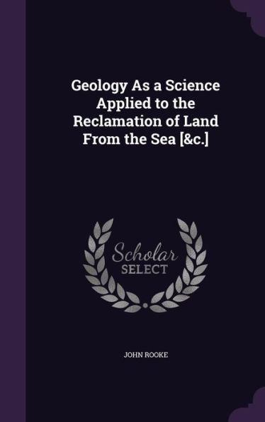 Geology As A Science Applied To The Reclamation Of Land From The Sea [&C.]