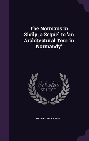 The Normans In Sicily, A Sequel To 'An Architectural Tour In Normandy'
