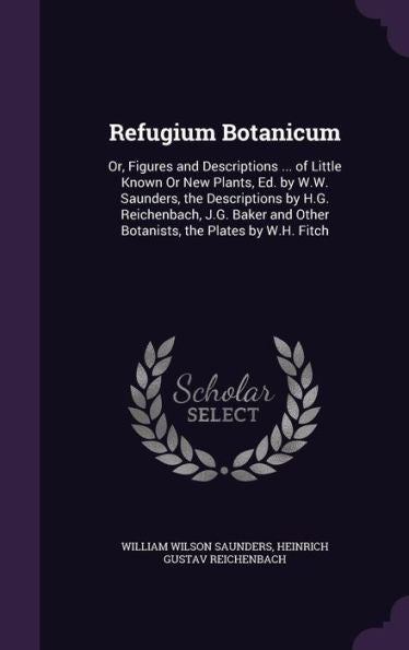 Refugium Botanicum: Or, Figures And Descriptions ... Of Little Known Or New Plants, Ed. By W.W. Saunders, The Descriptions By H.G. Reichenbach, J.G. Baker And Other Botanists, The Plates By W.H. Fitch