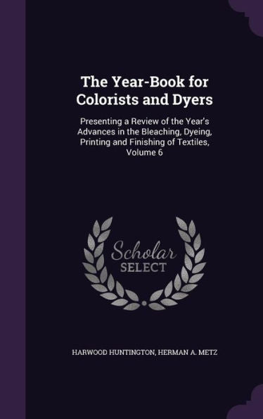 The Year-Book For Colorists And Dyers: Presenting A Review Of The Year's Advances In The Bleaching, Dyeing, Printing And Finishing Of Textiles, Volume 6
